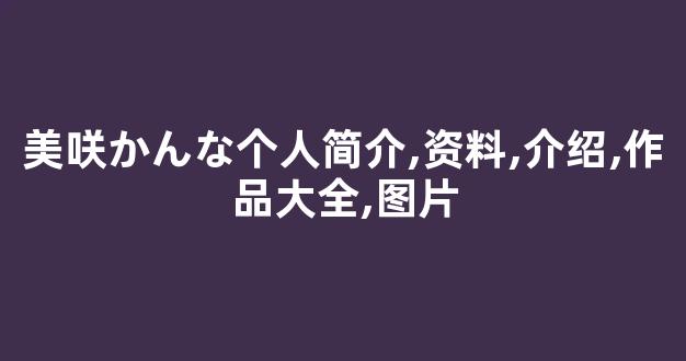 美咲かんな个人简介,资料,介绍,作品大全,图片