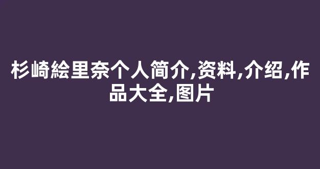 杉崎絵里奈个人简介,资料,介绍,作品大全,图片