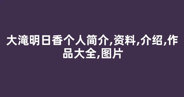 大滝明日香个人简介,资料,介绍,作品大全,图片