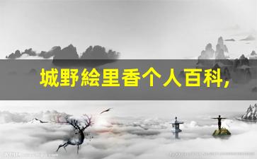 城野絵里香个人百科,城野絵里香作品大全