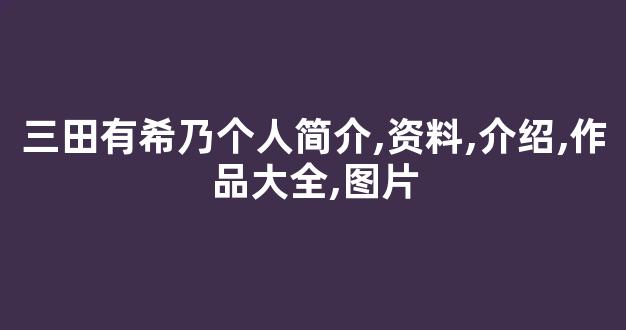 三田有希乃个人简介,资料,介绍,作品大全,图片