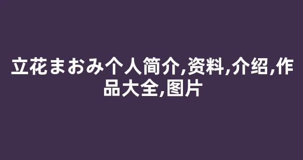 立花まおみ个人简介,资料,介绍,作品大全,图片