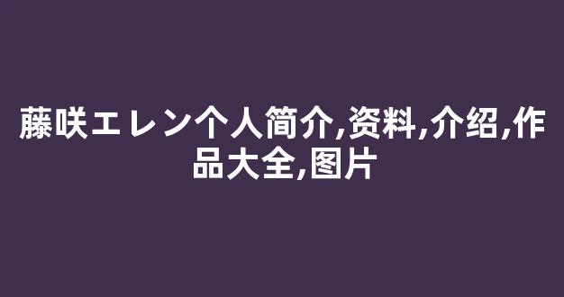 藤咲エレン个人简介,资料,介绍,作品大全,图片