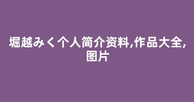 堀越みく个人简介资料,作品大全,图片
