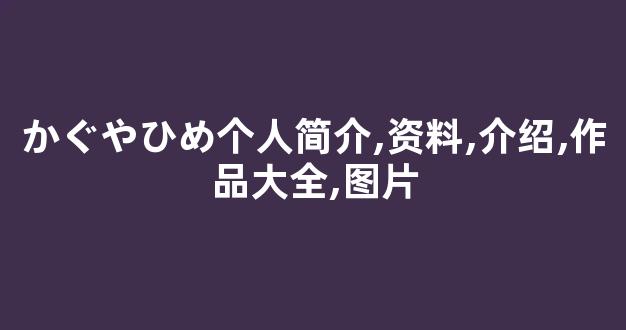 かぐやひめ个人简介,资料,介绍,作品大全,图片