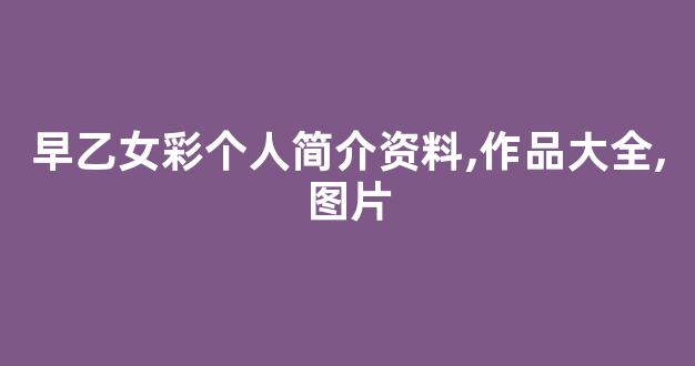 早乙女彩个人简介资料,作品大全,图片