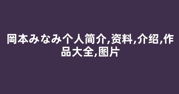岡本みなみ个人简介,资料,介绍,作品大全,图片