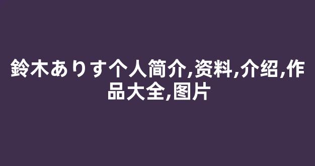 鈴木ありす个人简介,资料,介绍,作品大全,图片