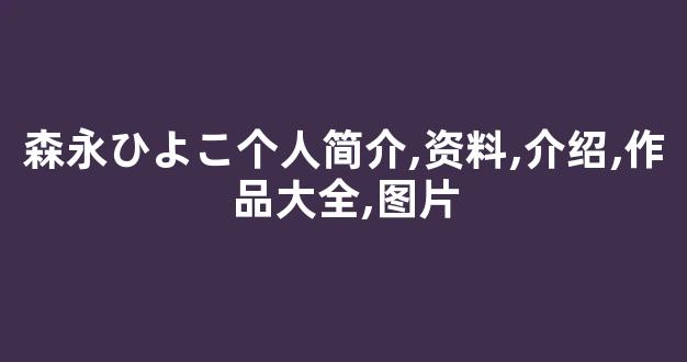 森永ひよこ个人简介,资料,介绍,作品大全,图片