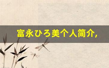 富永ひろ美个人简介,艺术作品