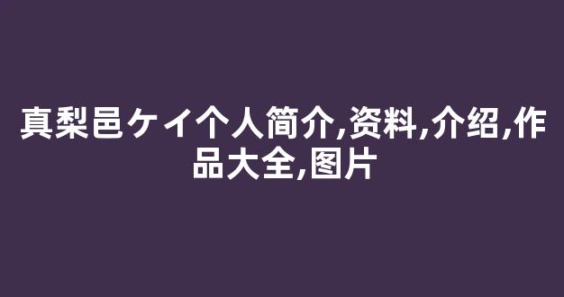 真梨邑ケイ个人简介,资料,介绍,作品大全,图片