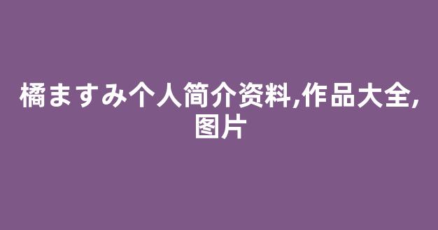 橘ますみ个人简介资料,作品大全,图片