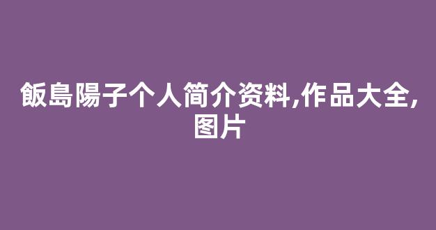飯島陽子个人简介资料,作品大全,图片