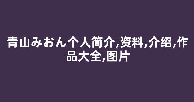 青山みおん个人简介,资料,介绍,作品大全,图片
