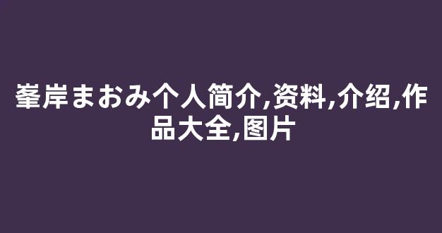 峯岸まおみ个人简介,资料,介绍,作品大全,图片