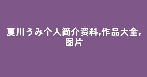 夏川うみ个人简介资料,作品大全,图片