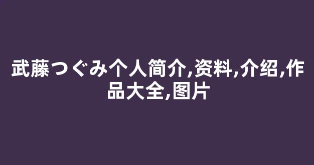 武藤つぐみ个人简介,资料,介绍,作品大全,图片