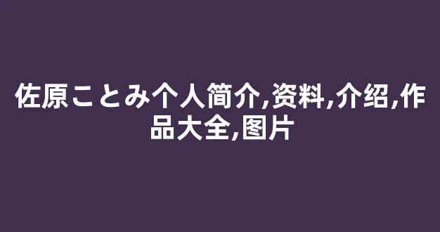 佐原ことみ个人简介,资料,介绍,作品大全,图片