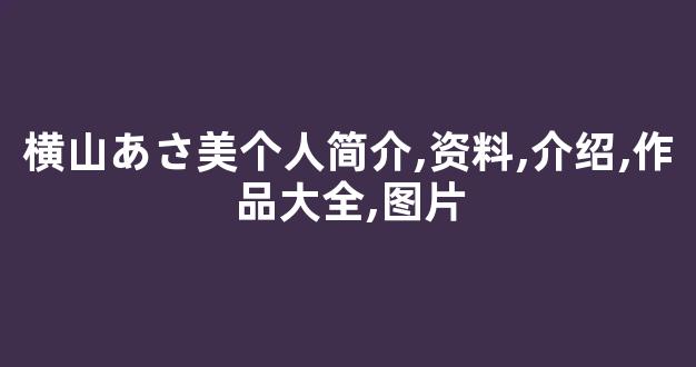 横山あさ美个人简介,资料,介绍,作品大全,图片