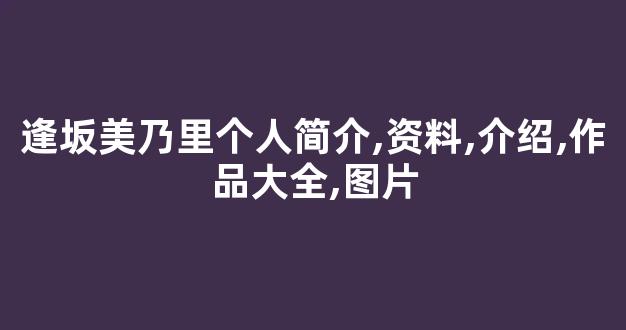 逢坂美乃里个人简介,资料,介绍,作品大全,图片