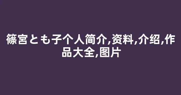 篠宮とも子个人简介,资料,介绍,作品大全,图片