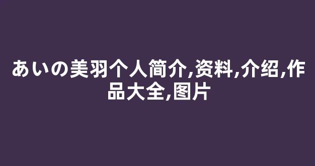 あいの美羽个人简介,资料,介绍,作品大全,图片