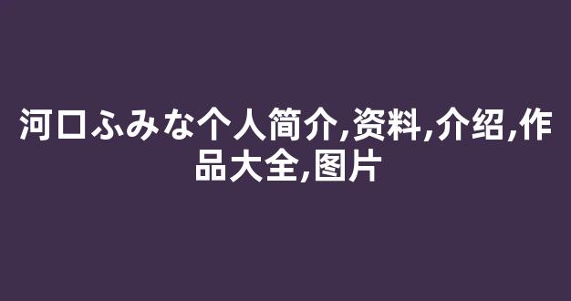 河口ふみな个人简介,资料,介绍,作品大全,图片