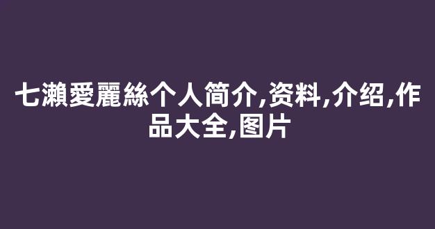 七瀨愛麗絲个人简介,资料,介绍,作品大全,图片