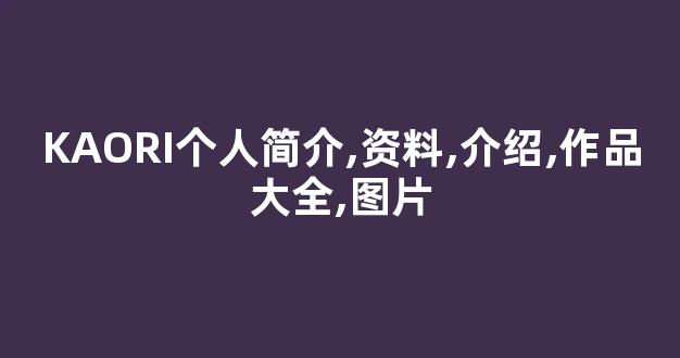 KAORI个人简介,资料,介绍,作品大全,图片