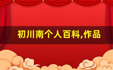 初川南个人百科,作品资料
