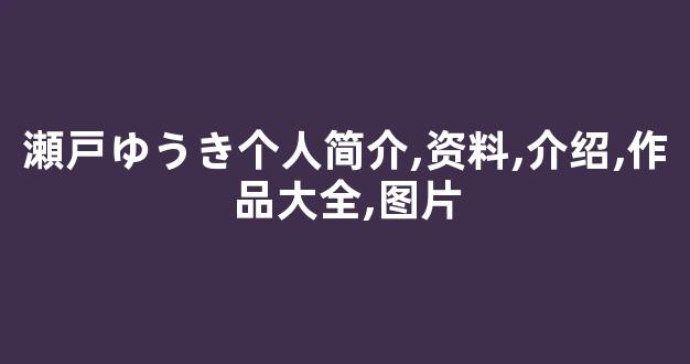 瀬戸ゆうき个人简介,资料,介绍,作品大全,图片