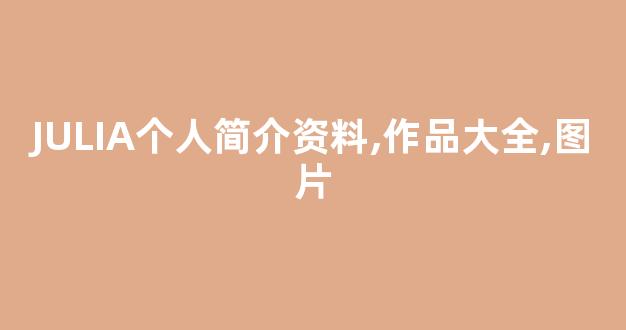 JULIA个人简介资料,作品大全,图片