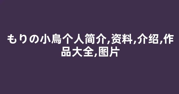 もりの小鳥个人简介,资料,介绍,作品大全,图片