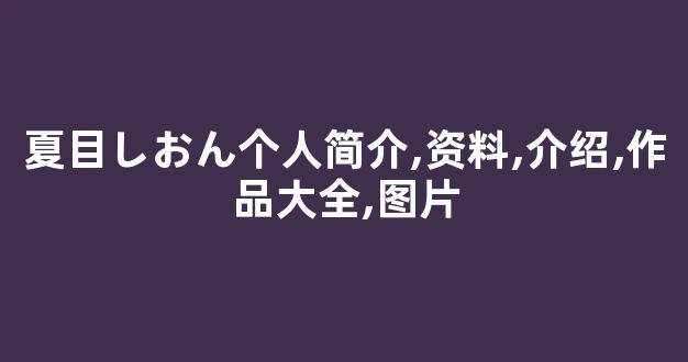 夏目しおん个人简介,资料,介绍,作品大全,图片