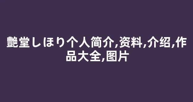 艶堂しほり个人简介,资料,介绍,作品大全,图片