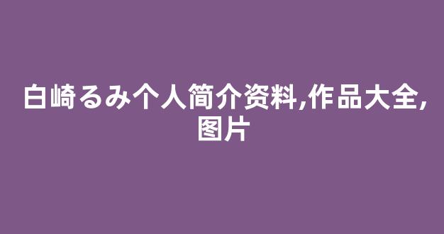 白崎るみ个人简介资料,作品大全,图片