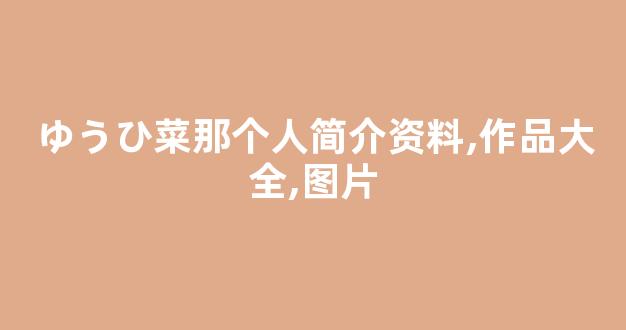 ゆうひ菜那个人简介资料,作品大全,图片