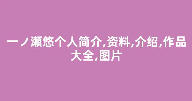 一ノ瀬悠个人简介,资料,介绍,作品大全,图片