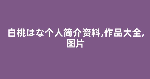 白桃はな个人简介资料,作品大全,图片