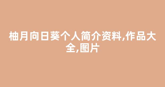 柚月向日葵个人简介资料,作品大全,图片