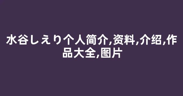 水谷しえり个人简介,资料,介绍,作品大全,图片