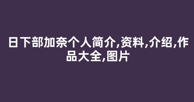 日下部加奈个人简介,资料,介绍,作品大全,图片