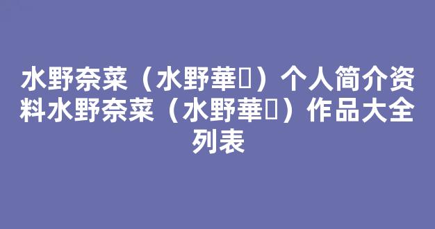 水野奈菜（水野華々）个人简介资料水野奈菜（水野華々）作品大全列表