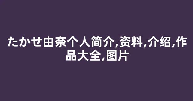 たかせ由奈个人简介,资料,介绍,作品大全,图片