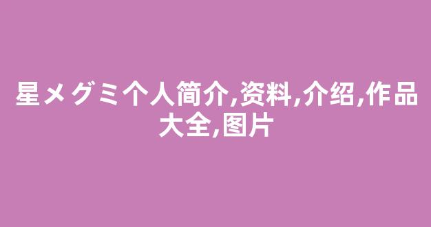 星メグミ个人简介,资料,介绍,作品大全,图片