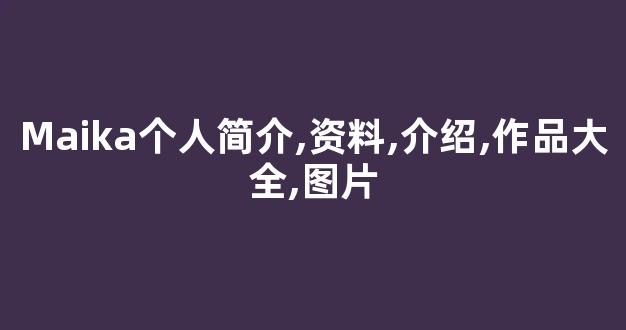 Maika个人简介,资料,介绍,作品大全,图片