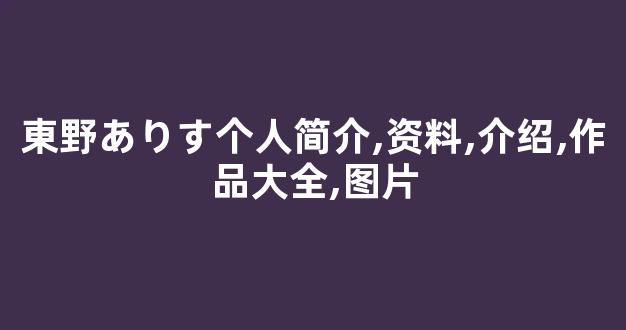 東野ありす个人简介,资料,介绍,作品大全,图片