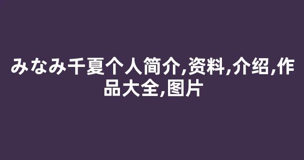 みなみ千夏个人简介,资料,介绍,作品大全,图片