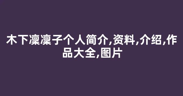 木下凜凜子个人简介,资料,介绍,作品大全,图片