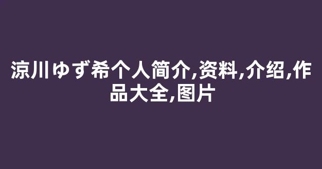 涼川ゆず希个人简介,资料,介绍,作品大全,图片